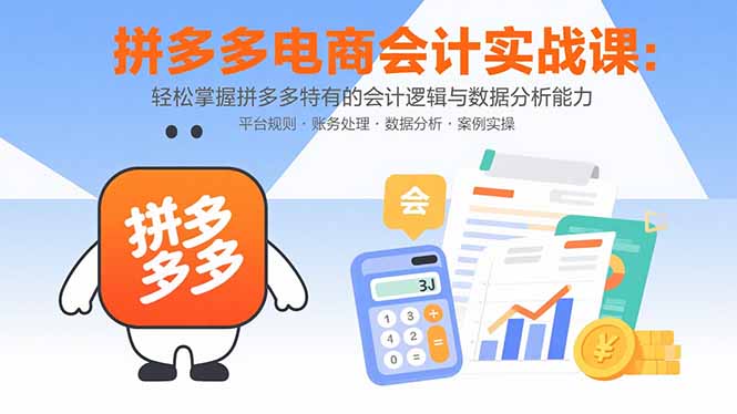 （15767期）拼多多电商会计实战课：掌握拼多多特有的会计逻辑与数据分析能力_免费分享网络创业,副业,信息差项目的老牌资源整合平台！金铲子项目