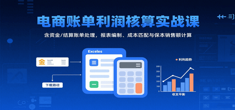 电商账单利润核算实战课:含资金/结算账单处理,报表编制、成本匹配与保本销售额计算_免费分享网络创业,副业,信息差项目的老牌资源整合平台!金铲子项目