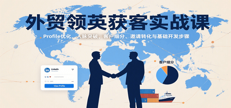 外贸领英获客实战课：Profile优化、人脉突破，客户细分、邀请转化与基础开发步骤_免费分享网络创业,副业,信息差项目的老牌资源整合平台！金铲子项目