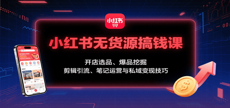 小红书无货源搞钱课:开店选品、爆品挖掘,剪辑引流、笔记运营与私域技巧_免费分享网络创业,副业,信息差项目的老牌资源整合平台!金铲子项目