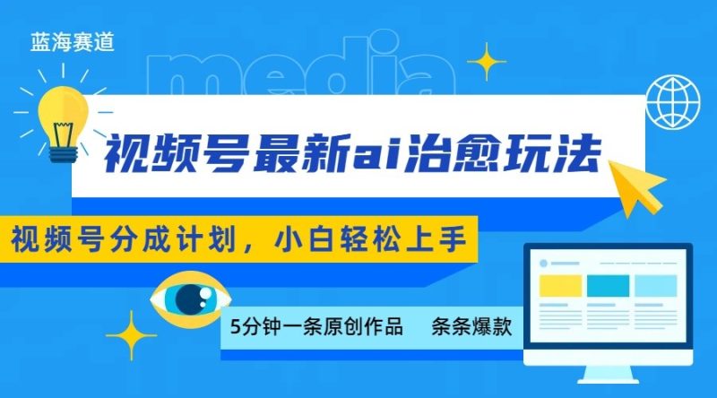 视频号分成最新ai治愈玩法,5分钟一条爆款小白也能上手_免费分享网络创业,副业,信息差项目的老牌资源整合平台!金铲子项目