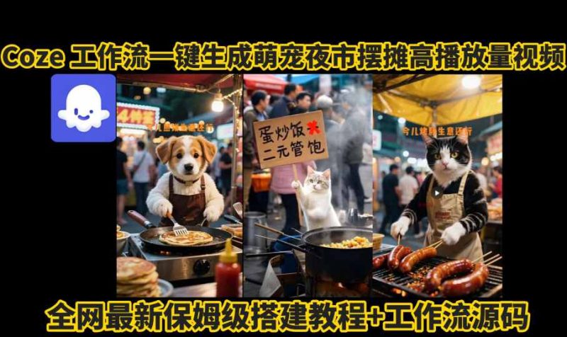 coze工作流一键生成萌宠夜市摆摊AI高赞高播放量视频保姆级拆解教程_免费分享网络创业,副业,信息差项目的老牌资源整合平台!金铲子项目