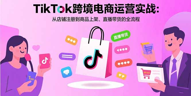 (15808期)TikTok跨境电商运营实战:从店铺注册到商品上架、直播带货的全流程_免费分享网络创业,副业,信息差项目的老牌资源整合平台!金铲子项目