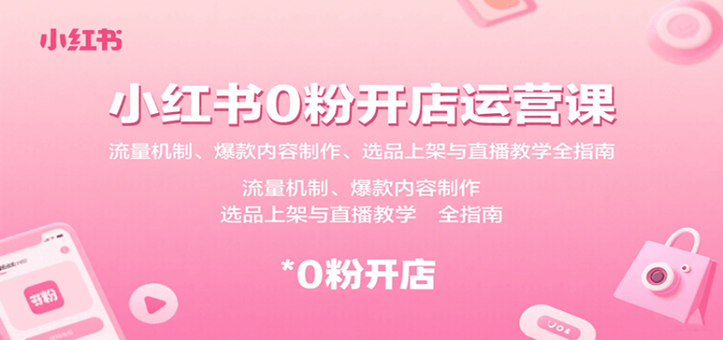 小红书0粉开店运营课:流量机制、爆款内容制作、选品上架与直播教学全指南_免费分享网络创业,副业,信息差项目的老牌资源整合平台!金铲子项目