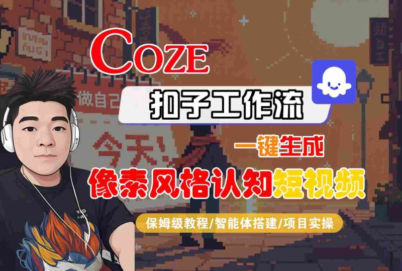 COZE扣子工作流一键生成像素风格认知短视频，保姆级教程-智能体搭建-项目实操_免费分享网络创业,副业,信息差项目的老牌资源整合平台！金铲子项目