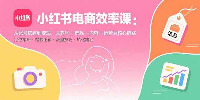 (15838期)小红书电商效率课:从账号搭建到,以养号-选品-内容-运营为核心链路_免费分享网络创业,副业,信息差项目的老牌资源整合平台!金铲子项目