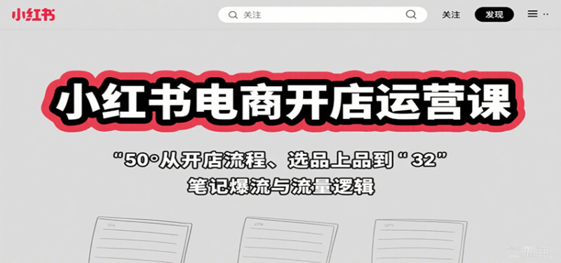 小红书电商开店运营课:从开店流程、选品上品到笔记爆流与流量逻辑_免费分享网络创业,副业,信息差项目的老牌资源整合平台!金铲子项目