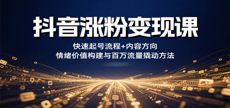 抖音涨粉课，快速起号流程内容方向情绪价值构建与百万流量撬动方法_免费分享网络创业,副业,信息差项目的老牌资源整合平台！金铲子项目