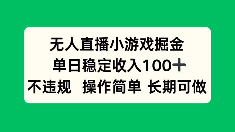 (15848期)无人直播小游戏掘金,单日稳定,不违规操作简单长期可做_免费分享网络创业,副业,信息差项目的老牌资源整合平台!金铲子项目
