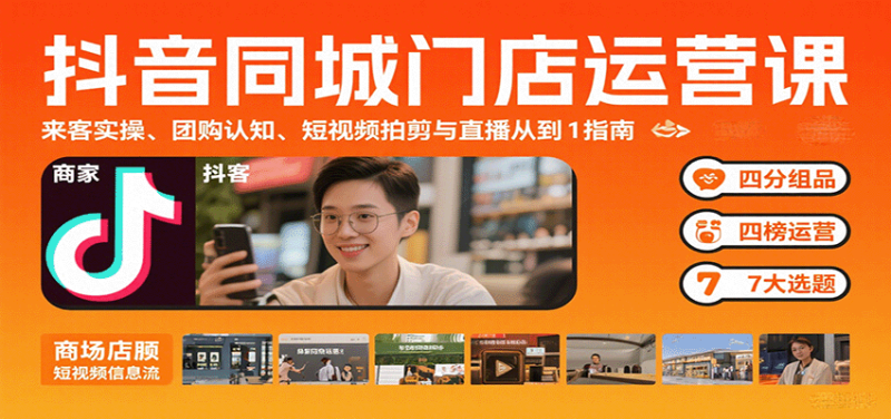 抖音同城门店运营课：来客实操、团购认知、短视频拍剪与直播从0到1指南_免费分享网络创业,副业,信息差项目的老牌资源整合平台！金铲子项目