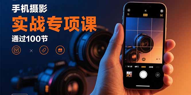 (15867期)手机摄影实战专项课:通过100节实操课程实现从入门到精通的技能进阶_免费分享网络创业,副业,信息差项目的老牌资源整合平台!金铲子项目