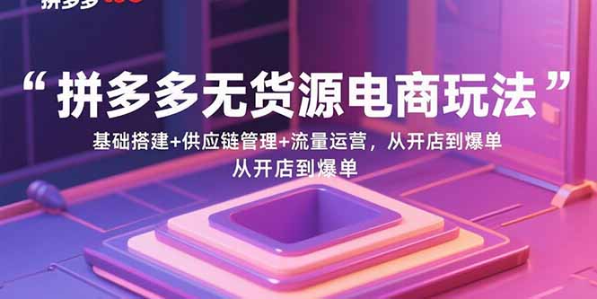 (15886期)拼多多无货源电商玩法:基础搭建供应链管理流量运营,从开店到爆单_免费分享网络创业,副业,信息差项目的老牌资源整合平台!金铲子项目