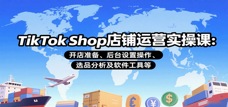 TikTokShop店铺运营实操课：开店准备、后台设置操作、选品分析及软件工具等_免费分享网络创业,副业,信息差项目的老牌资源整合平台！金铲子项目