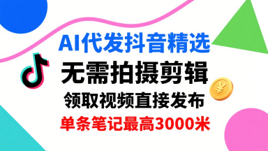 AI代发抖音精选,领取视频直接发布,单号每天领取3条,单条笔记最高,无需拍摄剪辑,懒人福利_免费分享网络创业,副业,信息差项目的老牌资源整合平台!金铲子项目