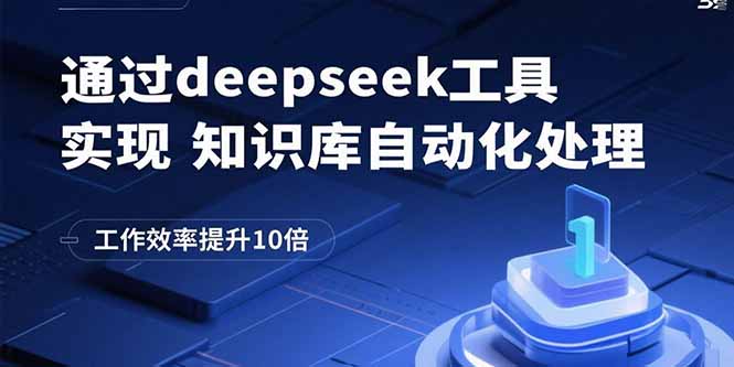 （15908期）通过deepseek工具实现知识库自动化处理，工作效率提升10倍_免费分享网络创业,副业,信息差项目的老牌资源整合平台！金铲子项目