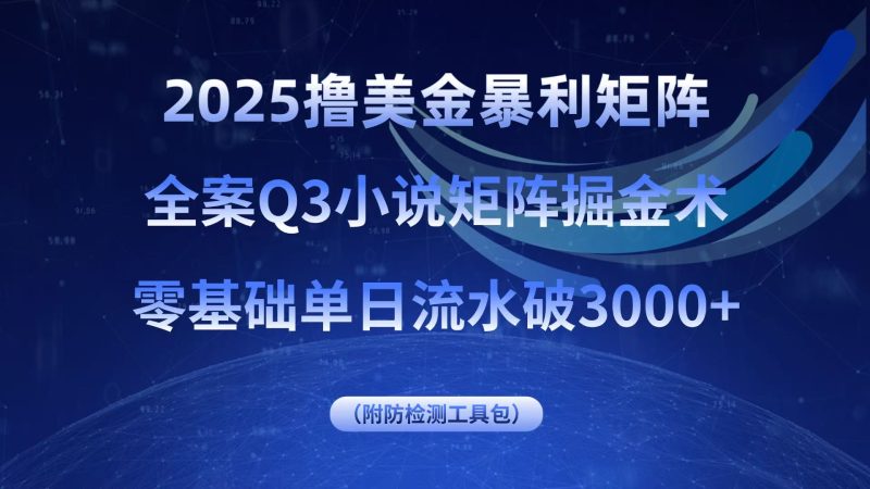 （15904期）2025撸美金暴利矩阵，全案小说矩阵掘金术，零基础单日流水破_免费分享网络创业,副业,信息差项目的老牌资源整合平台！金铲子项目