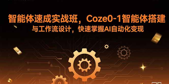 （15916期）智能体速成实战班，Coze0-1智能体搭建与工作流设计，快速掌握AI自动化_免费分享网络创业,副业,信息差项目的老牌资源整合平台！金铲子项目