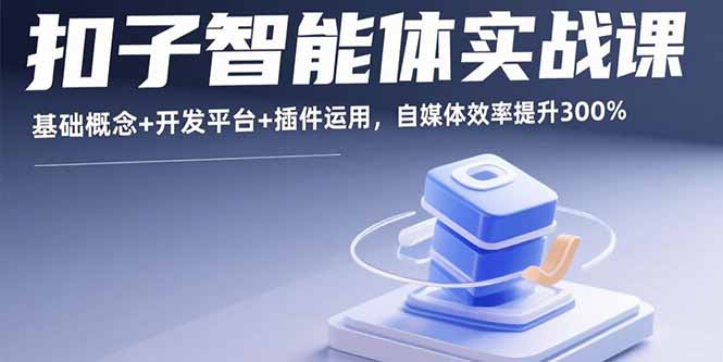 （15922期）扣子智能体实战课，基础概念开发平台插件运用，自媒体效率提升300%_免费分享网络创业,副业,信息差项目的老牌资源整合平台！金铲子项目