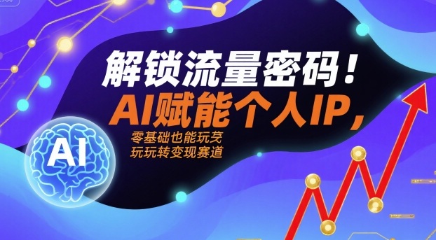 解锁流量密码AI赋能个人IP,零基础也能玩转赛道_免费分享网络创业,副业,信息差项目的老牌资源整合平台!金铲子项目