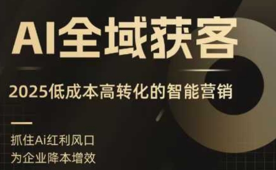 AI全域获客实训营,2025高转化的智能营销,精准找客,高效营销_免费分享网络创业,副业,信息差项目的老牌资源整合平台!金铲子项目