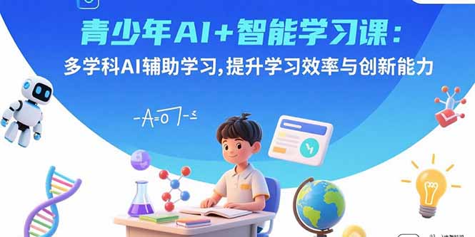 (15931期)青少年AI智能学习课:多学科AI辅助学习,提升学习效率与创新能力_免费分享网络创业,副业,信息差项目的老牌资源整合平台!金铲子项目