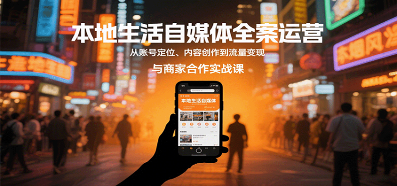 本地生活自媒体全案运营，从账号定位、内容创作到流量与商家合作实战课_免费分享网络创业,副业,信息差项目的老牌资源整合平台！金铲子项目