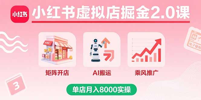 （15929期）小红书虚拟店掘金2.0课，矩阵开店AI搬运乘风推广，单店实操_免费分享网络创业,副业,信息差项目的老牌资源整合平台！金铲子项目