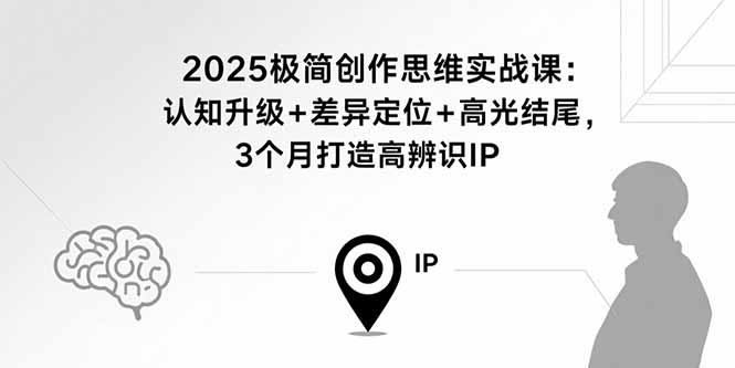 (15928期)2025极简创作思维实战课:认知升级差异定位高光结尾,3个月打造高辨识IP_免费分享网络创业,副业,信息差项目的老牌资源整合平台!金铲子项目