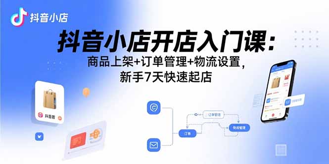 (15947期)抖音小店开店入门课:商品上架订单管理物流设置,新手7天快速起店_免费分享网络创业,副业,信息差项目的老牌资源整合平台!金铲子项目