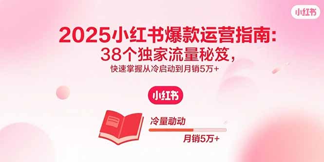 （15946期）2025小红书爆款运营指南：38个独家流量秘笈，快速掌握从冷启动到5万_免费分享网络创业,副业,信息差项目的老牌资源整合平台！金铲子项目