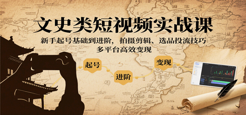 文史类短视频实战课,新手起号基础到进阶,拍摄剪辑、选品投流技巧,多平台高效_免费分享网络创业,副业,信息差项目的老牌资源整合平台!金铲子项目