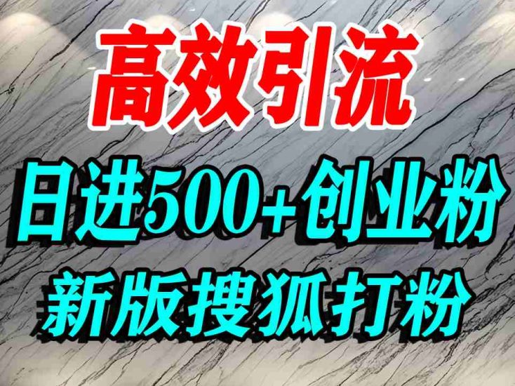 怎么打创业粉?搜狐网打精准创业粉,打粉引流教程,单人日引精准创业粉_免费分享网络创业,副业,信息差项目的老牌资源整合平台!金铲子项目