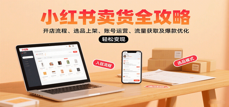 小红书卖货全攻略:开店流程、选品上架、账号运营、流量获取及爆款优化,_免费分享网络创业,副业,信息差项目的老牌资源整合平台!金铲子项目