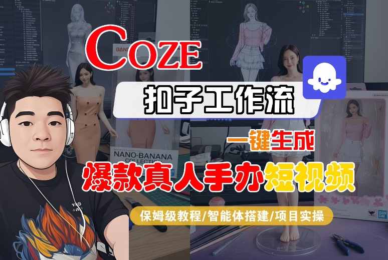 COZE扣子工作流一键生成爆款真人手办短视频，保姆级教程-智能体搭建-项目实操_免费分享网络创业,副业,信息差项目的老牌资源整合平台！金铲子项目