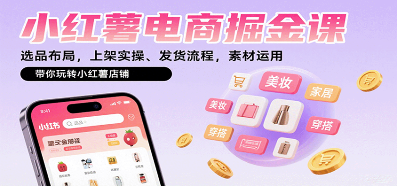 小红薯电商掘金课:选品布局,上架实操、发货流程,素材运用,带你玩转小红薯店铺_免费分享网络创业,副业,信息差项目的老牌资源整合平台!金铲子项目