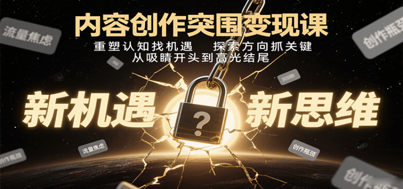 内容创作突围课:重塑认知找机遇,探索方向抓关键,从吸睛开头到高光结尾_免费分享网络创业,副业,信息差项目的老牌资源整合平台!金铲子项目