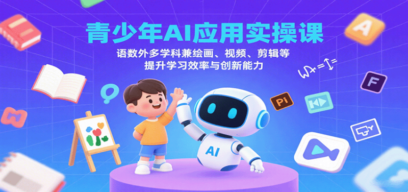 青少年AI应用实操课:语数外多学科兼绘画、视频、剪辑等提升学习效率与创新能力_免费分享网络创业,副业,信息差项目的老牌资源整合平台!金铲子项目