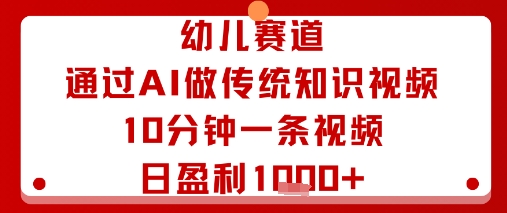 幼儿赛道：通过AI做传统知识视频，10分钟一条视频，日盈利_免费分享网络创业,副业,信息差项目的老牌资源整合平台！金铲子项目