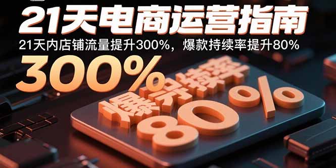 (15957期)21天电商运营指南:21天内店铺流量提升300%,爆款持续率提升80%_免费分享网络创业,副业,信息差项目的老牌资源整合平台!金铲子项目