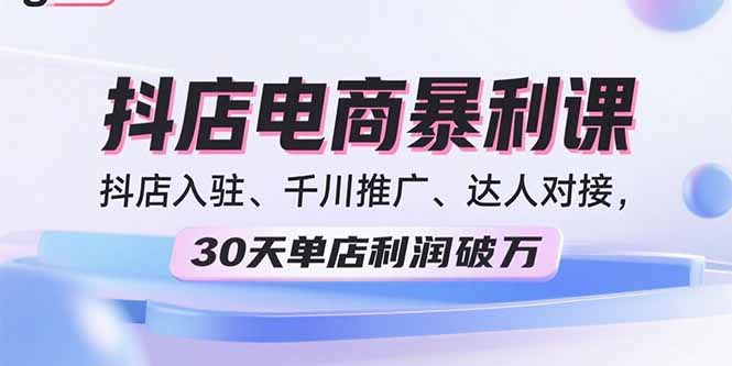 (15954期)2025抖店电商暴利课,抖店入驻、千川推广、达人对接,30天单店利润破万_免费分享网络创业,副业,信息差项目的老牌资源整合平台!金铲子项目