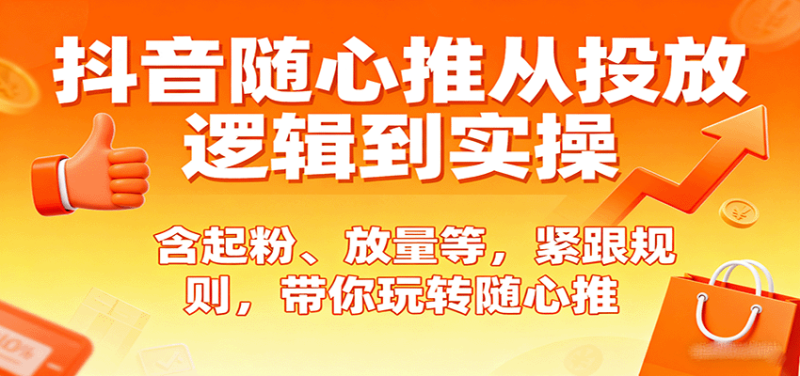 抖音随心推从投放逻辑到实操,含起粉、放量等,紧跟规则,带你玩转随心推_免费分享网络创业,副业,信息差项目的老牌资源整合平台!金铲子项目