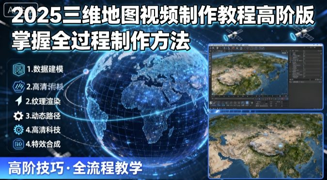 2025三维地图视频制作教程高阶版,掌握全过程制作方法_免费分享网络创业,副业,信息差项目的老牌资源整合平台!金铲子项目
