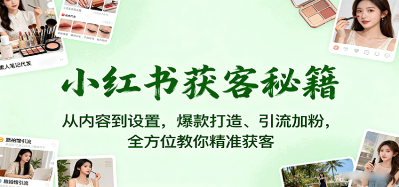 小红书获客秘籍:从内容到设置,爆款打造、引流加粉,全方位教你精准获客_免费分享网络创业,副业,信息差项目的老牌资源整合平台!金铲子项目