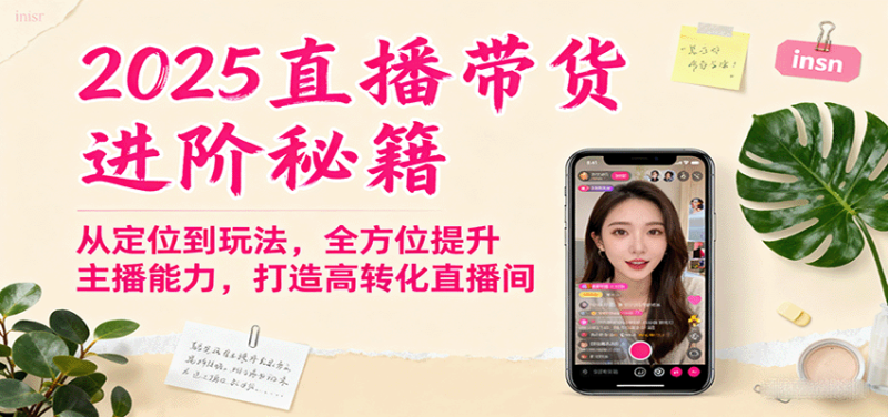 2025直播带货进阶秘籍，从定位到玩法，全方位提升主播能力，打造高转化直播间_免费分享网络创业,副业,信息差项目的老牌资源整合平台！金铲子项目
