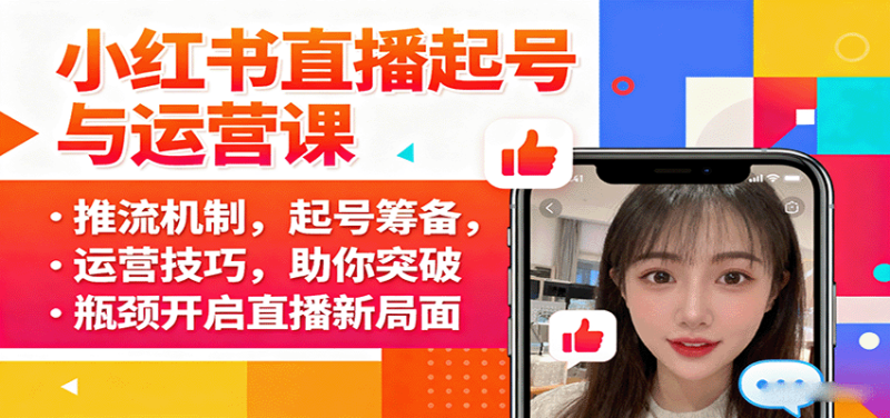 小红书直播起号与运营课:推流机制,起号筹备,运营技巧,助你突破瓶颈开启直播新局面_免费分享网络创业,副业,信息差项目的老牌资源整合平台!金铲子项目