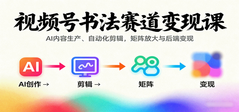 视频号书法赛道课:AI内容生产、自动化剪辑,矩阵放大与后端_免费分享网络创业,副业,信息差项目的老牌资源整合平台!金铲子项目