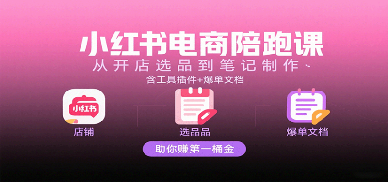 小红书电商陪跑课:从开店选品到笔记制作,含工具插件爆单文档,助你赚第一桶金_免费分享网络创业,副业,信息差项目的老牌资源整合平台!金铲子项目