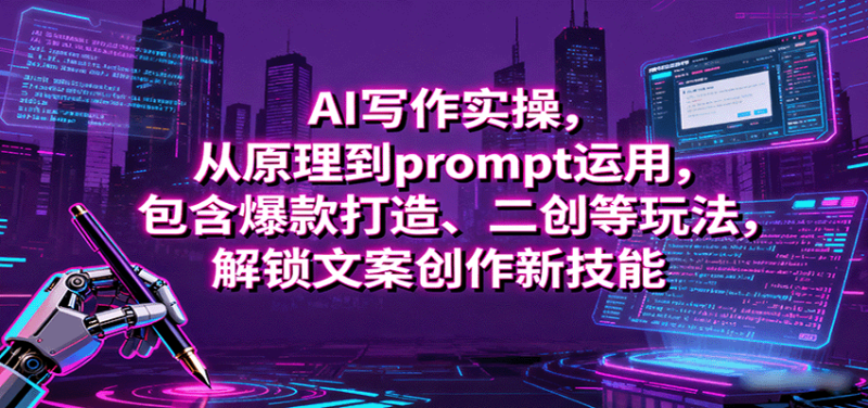 AI写作实操,从原理到prompt运用,包含爆款打造、二创等玩法,解锁文案创作新技能_免费分享网络创业,副业,信息差项目的老牌资源整合平台!金铲子项目