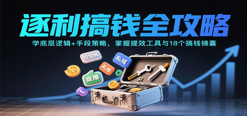 逐利搞钱全攻略：学底层逻辑手段策略，掌握提效工具与18个搞钱锦囊_免费分享网络创业,副业,信息差项目的老牌资源整合平台！金铲子项目