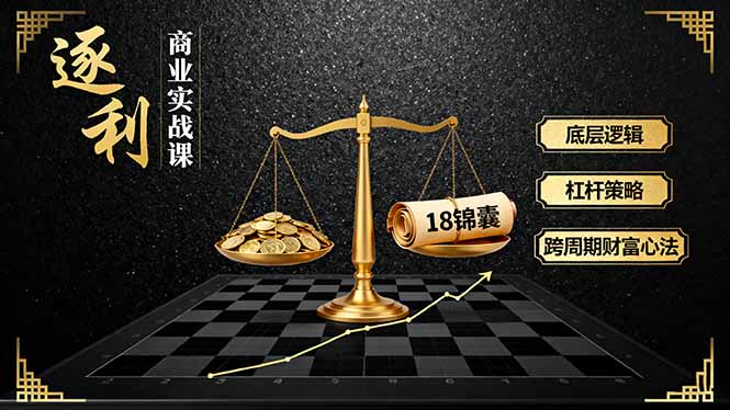 （16046期）《逐利》商业实战课，底层逻辑、杠杆策略、18锦囊，跨周期财富心法_免费分享网络创业,副业,信息差项目的老牌资源整合平台！金铲子项目